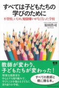 すべては子どもたちの学びのために　不登校、いじめ、勉強嫌いがなくなった学校